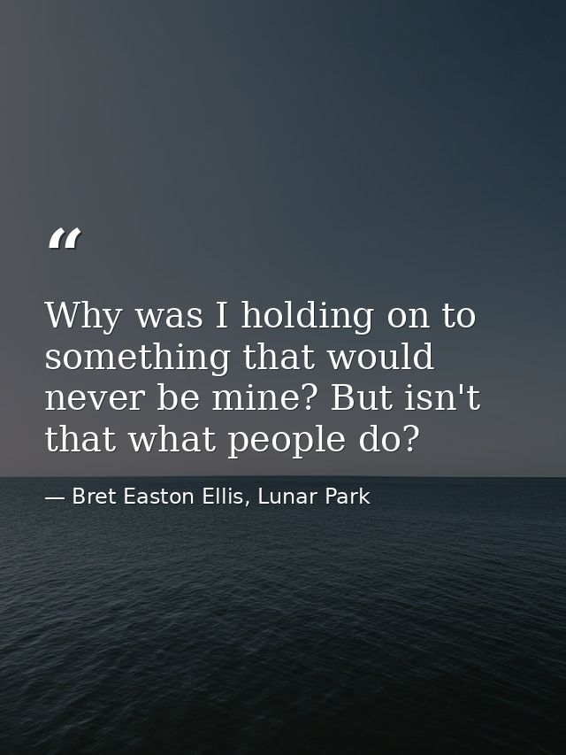 Why was I holding on to something that would never be mine? But isn't that what people do? — Bret Easton Ellis, Lunar Park