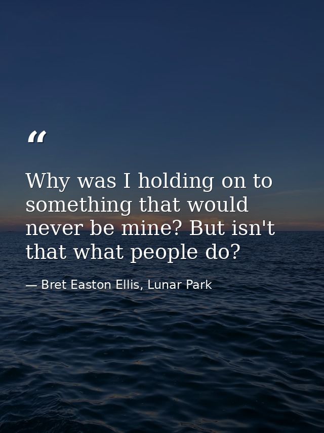 Why was I holding on to something that would never be mine? But isn't that what people do? — Bret Easton Ellis, Lunar Park
