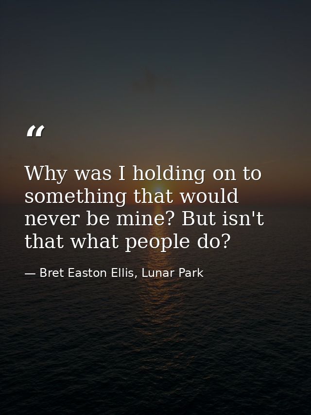 Why was I holding on to something that would never be mine? But isn't that what people do? — Bret Easton Ellis, Lunar Park