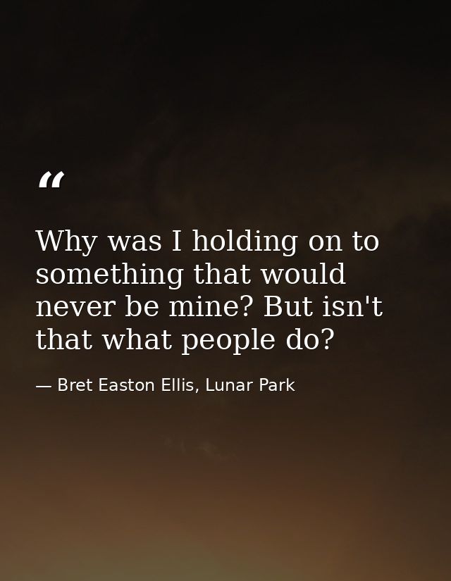 Why was I holding on to something that would never be mine? But isn't that what people do? — Bret Easton Ellis, Lunar Park