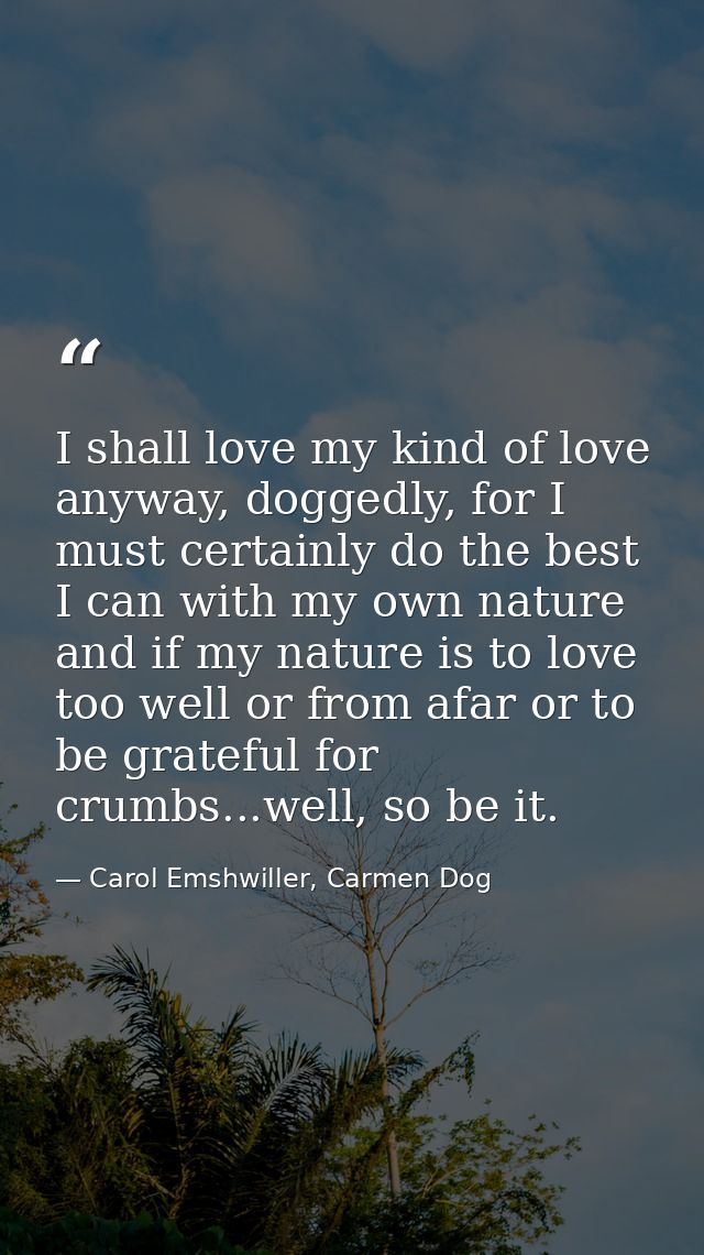 I shall love my kind of love anyway, doggedly, for I must certainly do the best I can with my own nature and if my natur — Carol Emshwiller, Carmen Dog