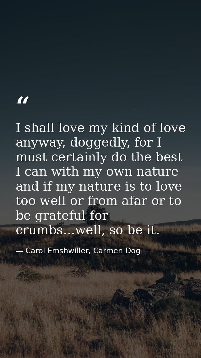 I shall love my kind of love anyway, doggedly, for I must certainly do the best I can with my own nature and if my natur — Carol Emshwiller, Carmen Dog
