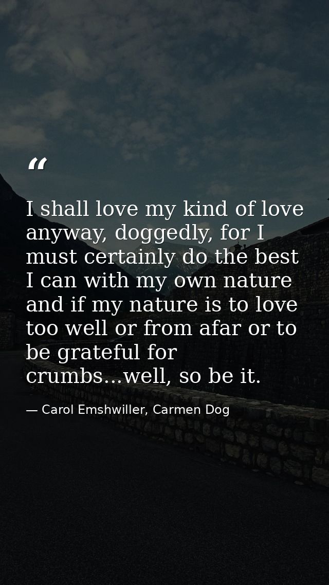 I shall love my kind of love anyway, doggedly, for I must certainly do the best I can with my own nature and if my natur — Carol Emshwiller, Carmen Dog
