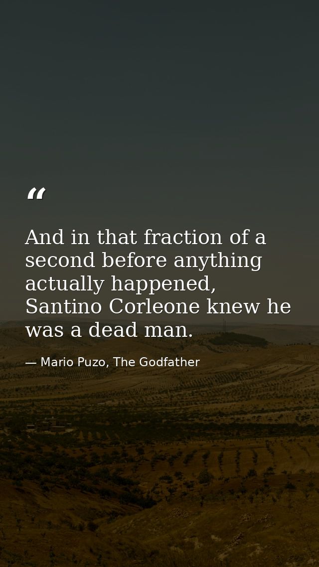 And in that fraction of a second before anything actually happened, Santino Corleone knew he was a dead man. — Mario Puzo, The Godfather