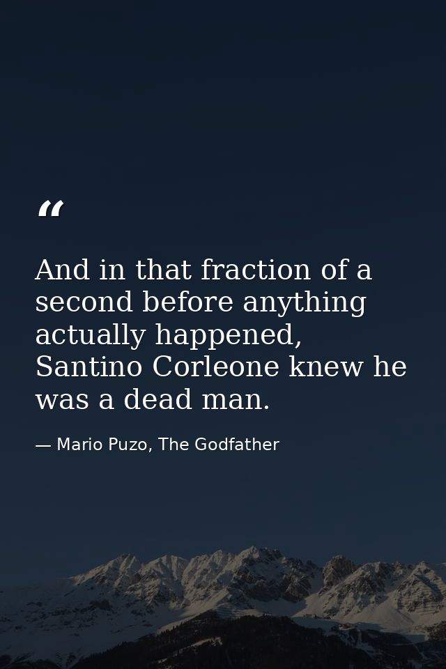 And in that fraction of a second before anything actually happened, Santino Corleone knew he was a dead man. — Mario Puzo, The Godfather
