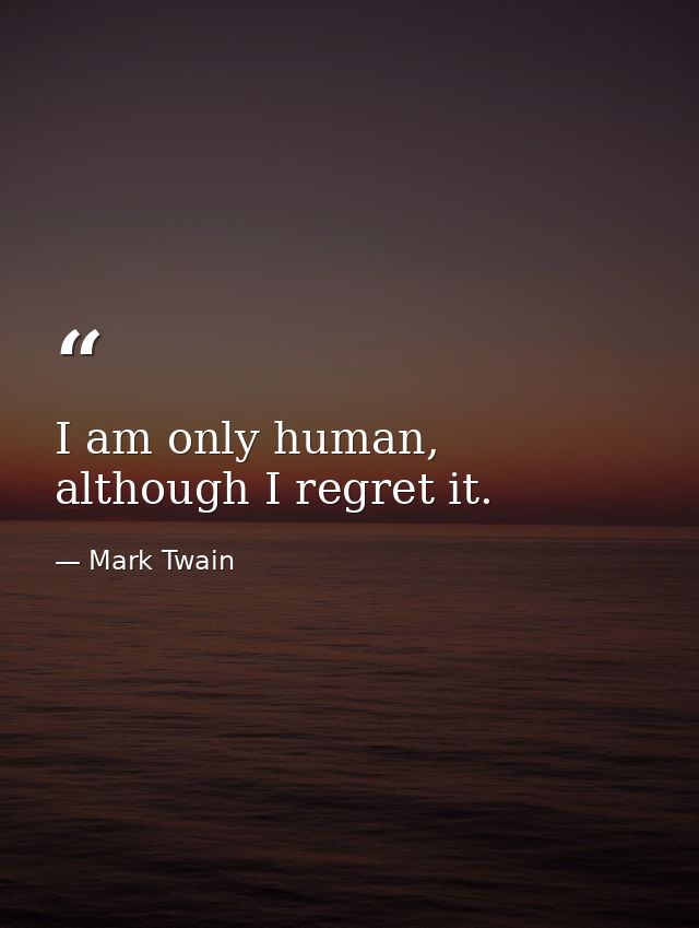 I am only human, although I regret it. — Mark Twain