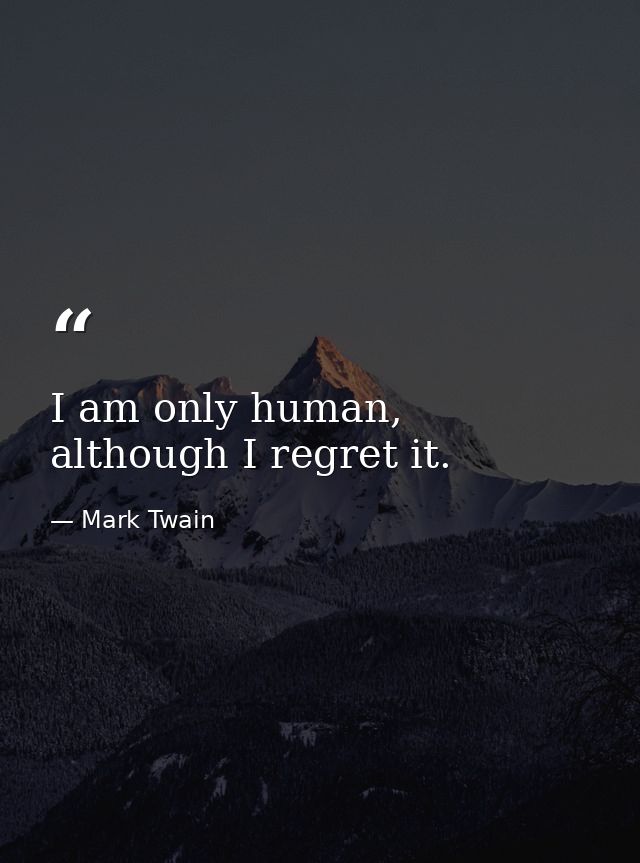 I am only human, although I regret it. — Mark Twain