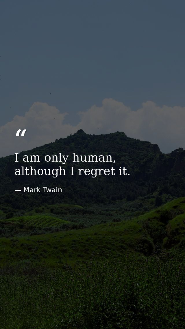 I am only human, although I regret it. — Mark Twain