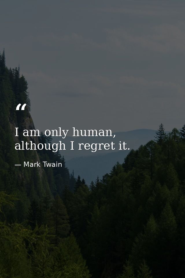 I am only human, although I regret it. — Mark Twain