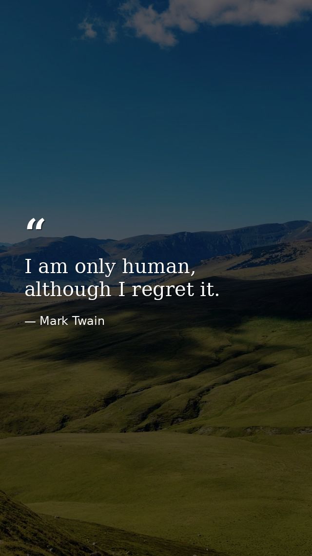 I am only human, although I regret it. — Mark Twain
