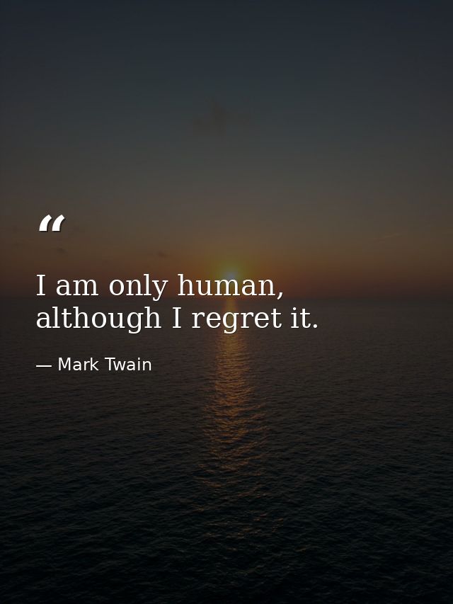 I am only human, although I regret it. — Mark Twain