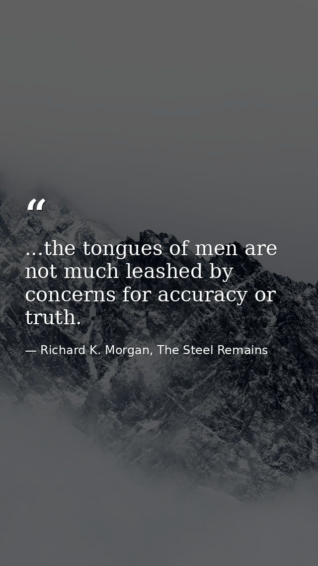 ...the tongues of men are not much leashed by concerns for accuracy or truth. — Richard K. Morgan, The Steel Remains