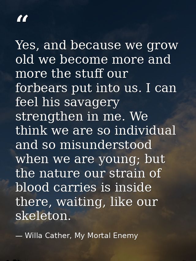 Yes, and because we grow old we become more and more the stuff our forbears put into us. I can feel his savagery strengt — Willa Cather, My Mortal Enemy
