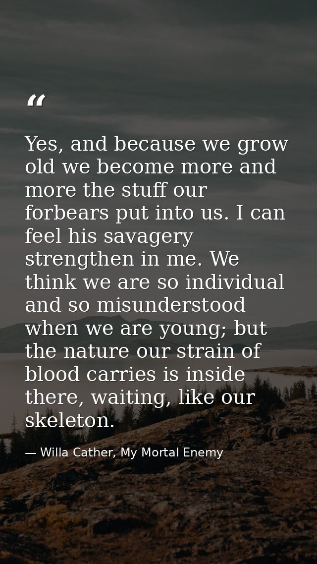Yes, and because we grow old we become more and more the stuff our forbears put into us. I can feel his savagery strengt — Willa Cather, My Mortal Enemy
