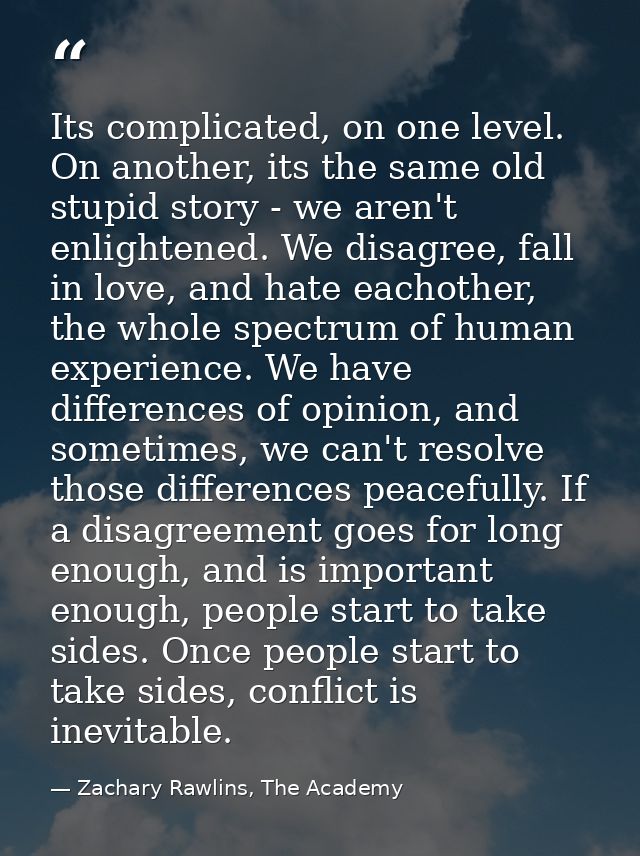 Its complicated, on one level. On another, its the same old stupid story - we aren't enlightened. We disagree, fall in l — Zachary Rawlins, The Academy