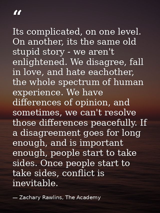Its complicated, on one level. On another, its the same old stupid story - we aren't enlightened. We disagree, fall in l — Zachary Rawlins, The Academy