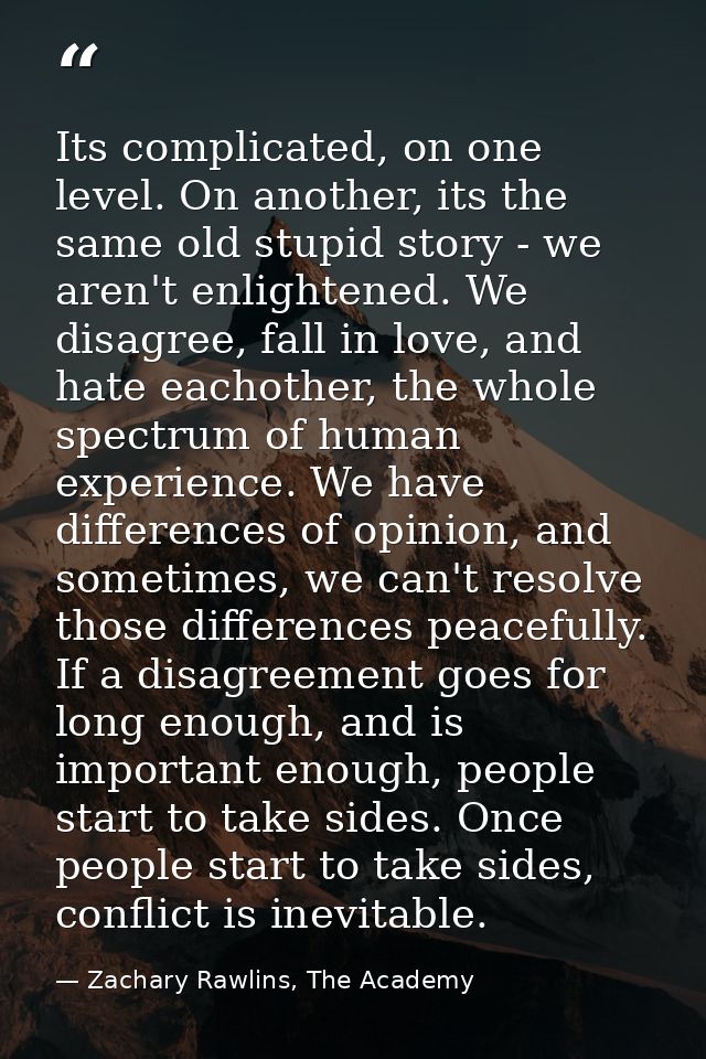 Its complicated, on one level. On another, its the same old stupid story - we aren't enlightened. We disagree, fall in l — Zachary Rawlins, The Academy
