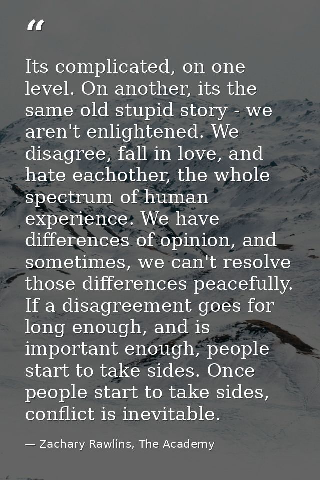 Its complicated, on one level. On another, its the same old stupid story - we aren't enlightened. We disagree, fall in l — Zachary Rawlins, The Academy
