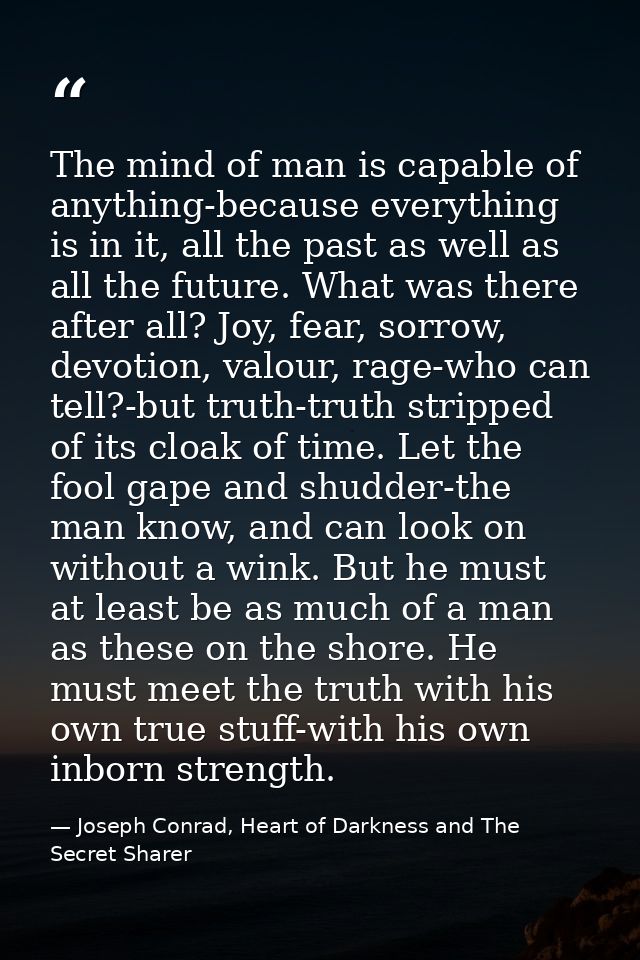 The mind of man is capable of anything-because everything is in it, all the past as well as all the future. What was the — Joseph Conrad, Heart of Darkness and The Secret Sharer