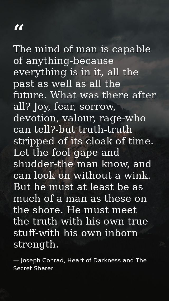 The mind of man is capable of anything-because everything is in it, all the past as well as all the future. What was the — Joseph Conrad, Heart of Darkness and The Secret Sharer