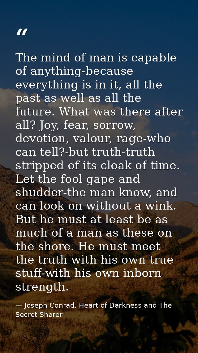 The mind of man is capable of anything-because everything is in it, all the past as well as all the future. What was the — Joseph Conrad, Heart of Darkness and The Secret Sharer