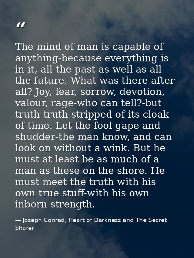 The mind of man is capable of anything-because everything is in it, all the past as well as all the future. What was the — Joseph Conrad, Heart of Darkness and The Secret Sharer