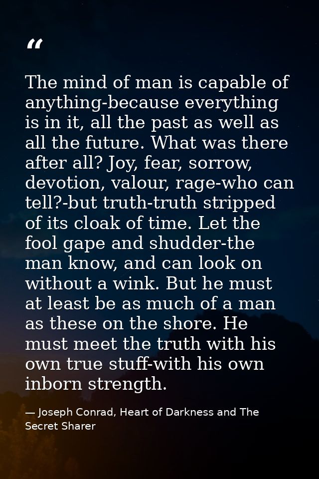 The mind of man is capable of anything-because everything is in it, all the past as well as all the future. What was the — Joseph Conrad, Heart of Darkness and The Secret Sharer