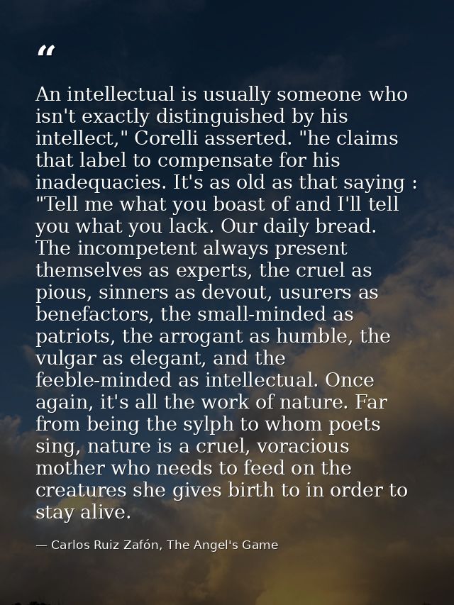 An intellectual is usually someone who isn't exactly distinguished by his intellect," Corelli asserted. "he claims that  — Carlos Ruiz Zafón, The Angel's Game