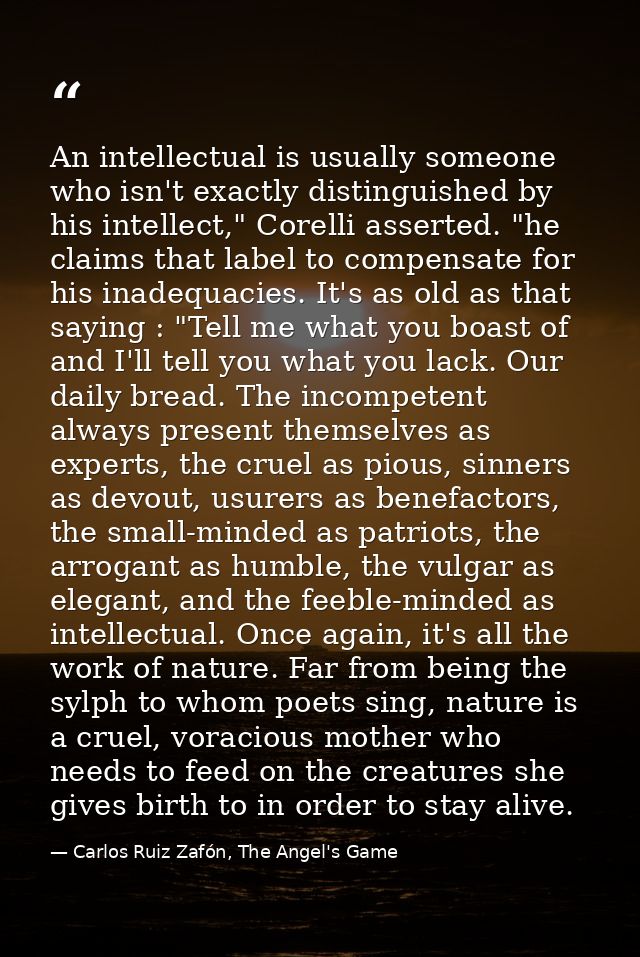 An intellectual is usually someone who isn't exactly distinguished by his intellect," Corelli asserted. "he claims that  — Carlos Ruiz Zafón, The Angel's Game