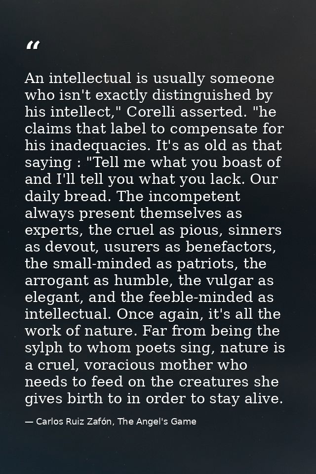 An intellectual is usually someone who isn't exactly distinguished by his intellect," Corelli asserted. "he claims that  — Carlos Ruiz Zafón, The Angel's Game