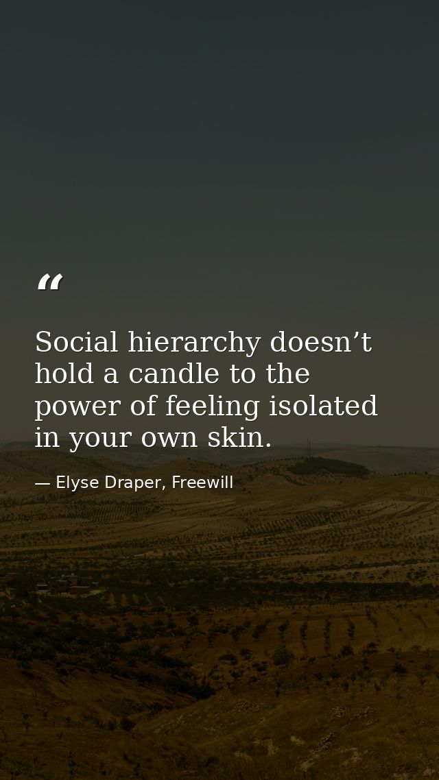 Social hierarchy doesn’t hold a candle to the power of feeling isolated in your own skin. — Elyse Draper, Freewill