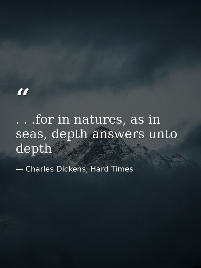 . . .for in natures, as in seas, depth answers unto depth — Charles Dickens, Hard Times