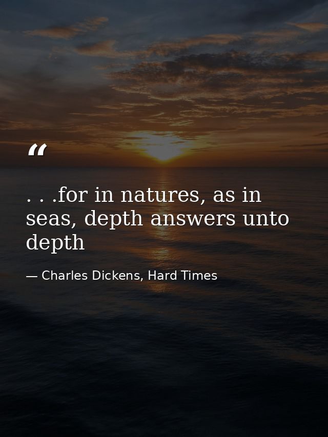 . . .for in natures, as in seas, depth answers unto depth — Charles Dickens, Hard Times