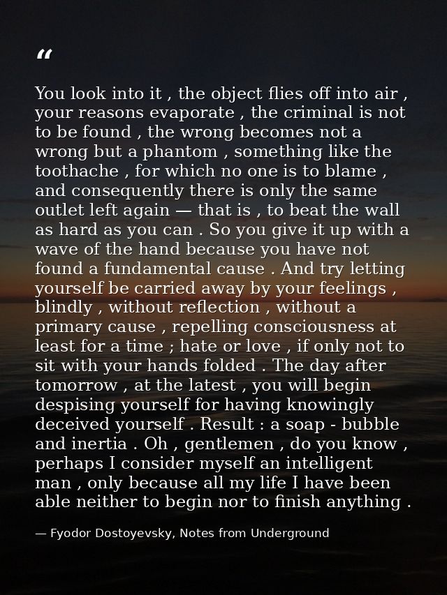 You look into it , the object flies off into air , your reasons evaporate , the criminal is not to be found , the wrong  — Fyodor Dostoyevsky, Notes from Underground