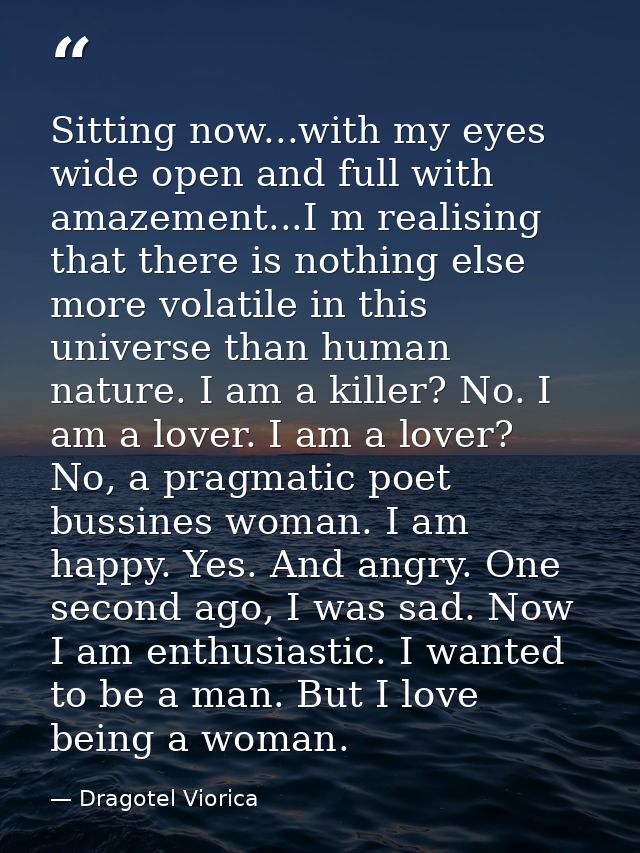 Sitting now...with my eyes wide open and full with amazement...I m realising that there is nothing else more volatile in — Dragotel Viorica