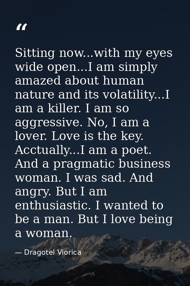 Sitting now...with my eyes wide open...I am simply amazed about human nature and its volatility...I am a killer. I am so — Dragotel Viorica