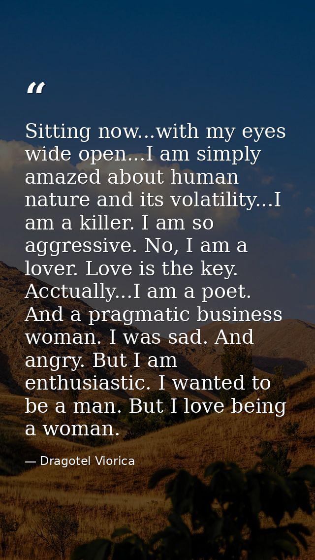 Sitting now...with my eyes wide open...I am simply amazed about human nature and its volatility...I am a killer. I am so — Dragotel Viorica