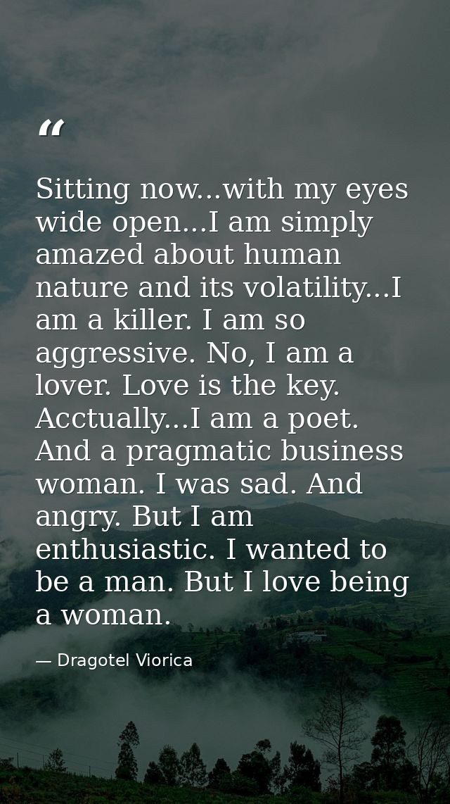 Sitting now...with my eyes wide open...I am simply amazed about human nature and its volatility...I am a killer. I am so — Dragotel Viorica