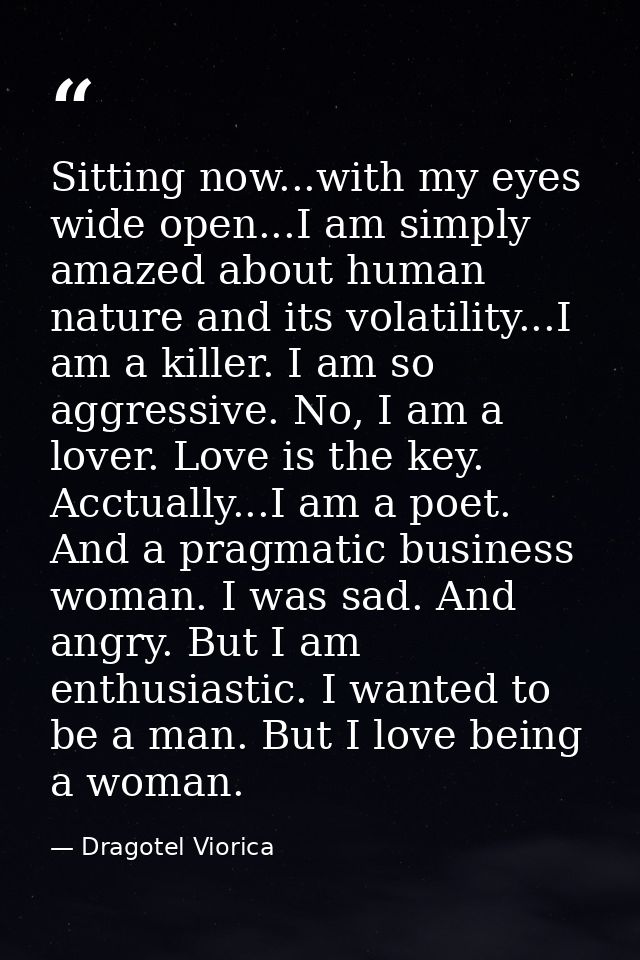 Sitting now...with my eyes wide open...I am simply amazed about human nature and its volatility...I am a killer. I am so — Dragotel Viorica