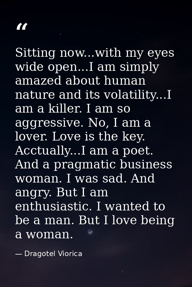 Sitting now...with my eyes wide open...I am simply amazed about human nature and its volatility...I am a killer. I am so — Dragotel Viorica