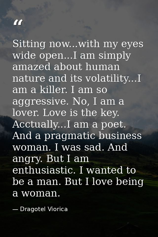 Sitting now...with my eyes wide open...I am simply amazed about human nature and its volatility...I am a killer. I am so — Dragotel Viorica