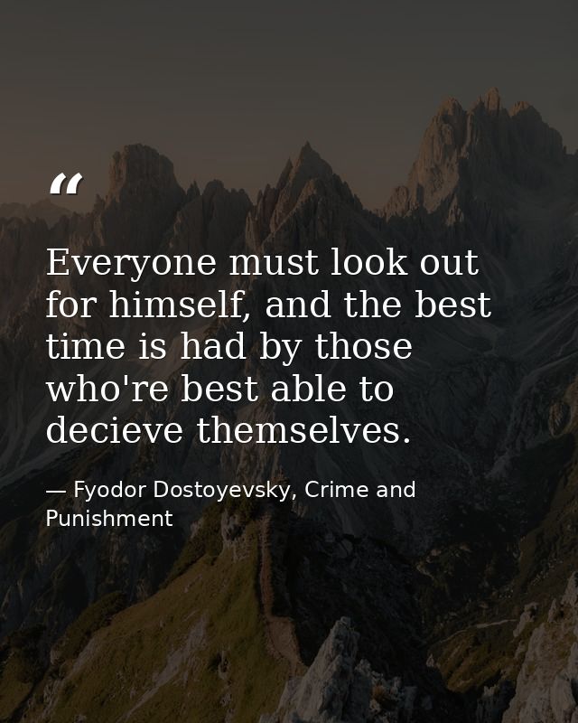 Everyone must look out for himself, and the best time is had by those who're best able to decieve themselves. — Fyodor Dostoyevsky, Crime and Punishment