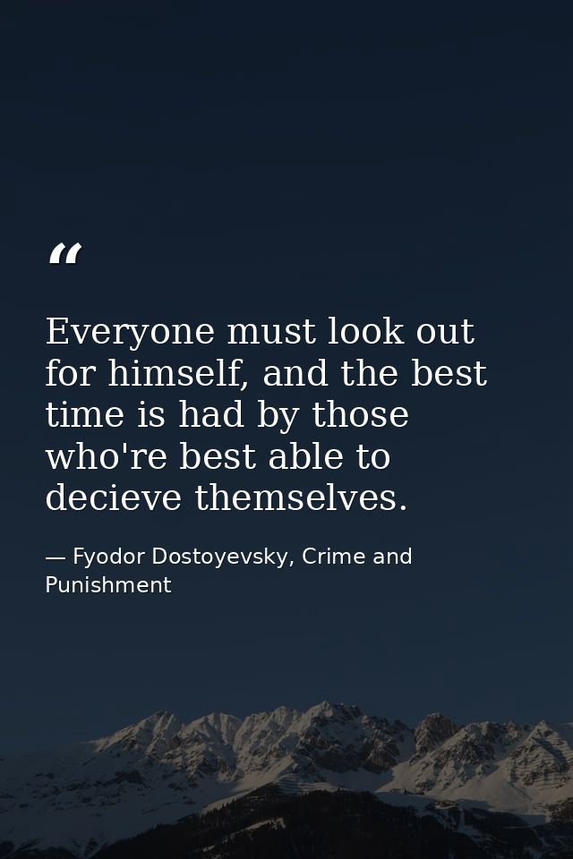 Everyone must look out for himself, and the best time is had by those who're best able to decieve themselves. — Fyodor Dostoyevsky, Crime and Punishment