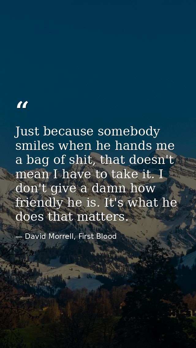 Just because somebody smiles when he hands me a bag of shit, that doesn't mean I have to take it. I don't give a damn ho — David Morrell, First Blood