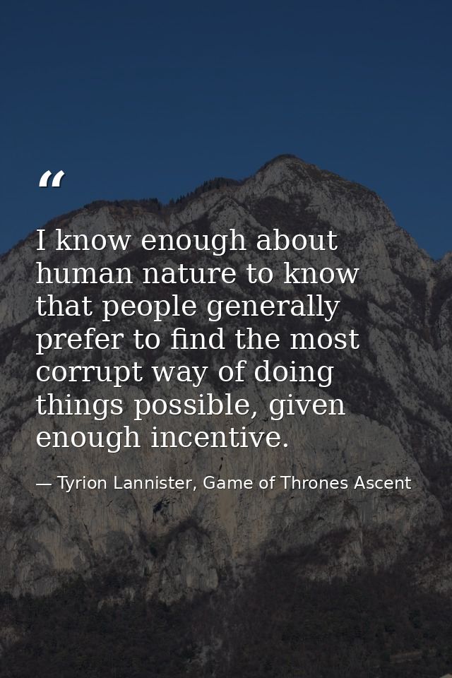 I know enough about human nature to know that people generally prefer to find the most corrupt way of doing things possi — Tyrion Lannister, Game of Thrones Ascent