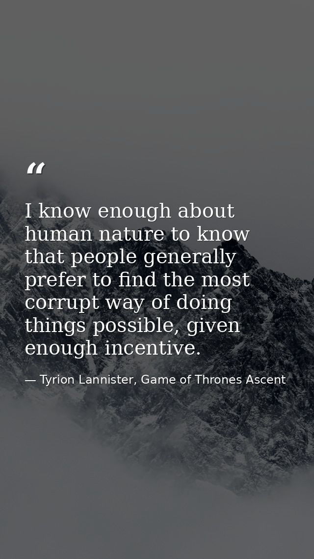 I know enough about human nature to know that people generally prefer to find the most corrupt way of doing things possi — Tyrion Lannister, Game of Thrones Ascent