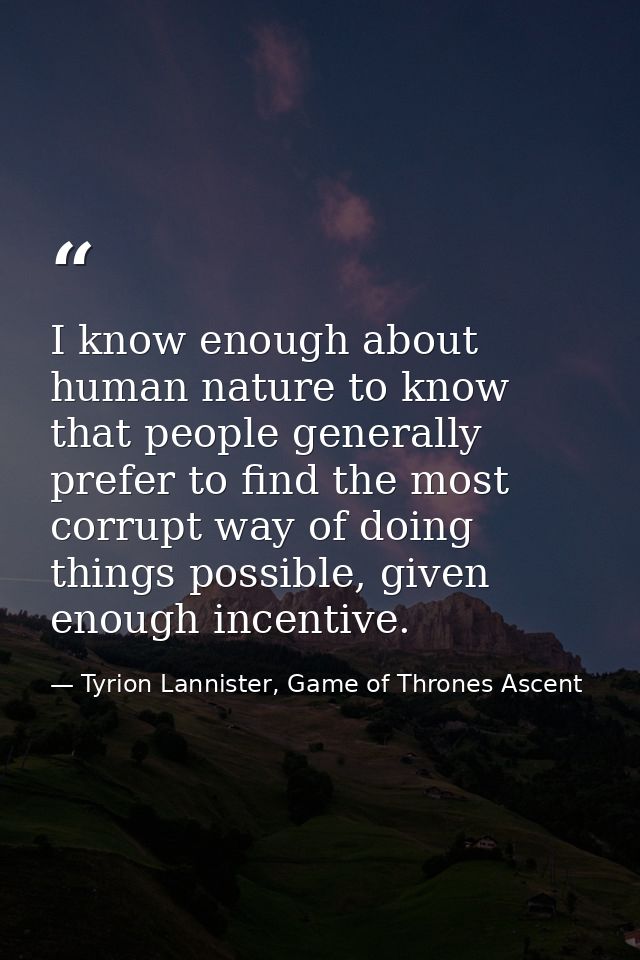 I know enough about human nature to know that people generally prefer to find the most corrupt way of doing things possi — Tyrion Lannister, Game of Thrones Ascent