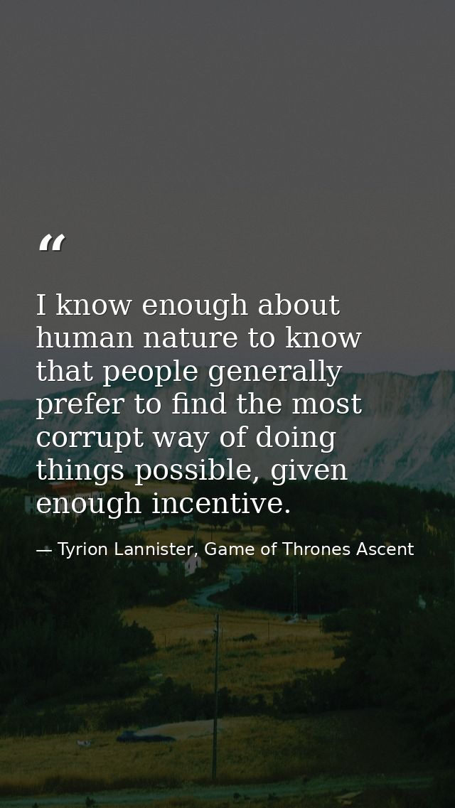 I know enough about human nature to know that people generally prefer to find the most corrupt way of doing things possi — Tyrion Lannister, Game of Thrones Ascent