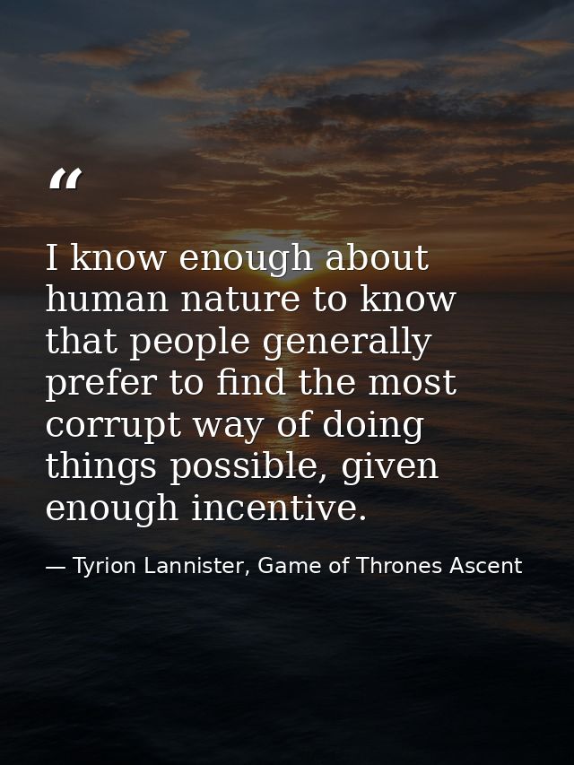 I know enough about human nature to know that people generally prefer to find the most corrupt way of doing things possi — Tyrion Lannister, Game of Thrones Ascent
