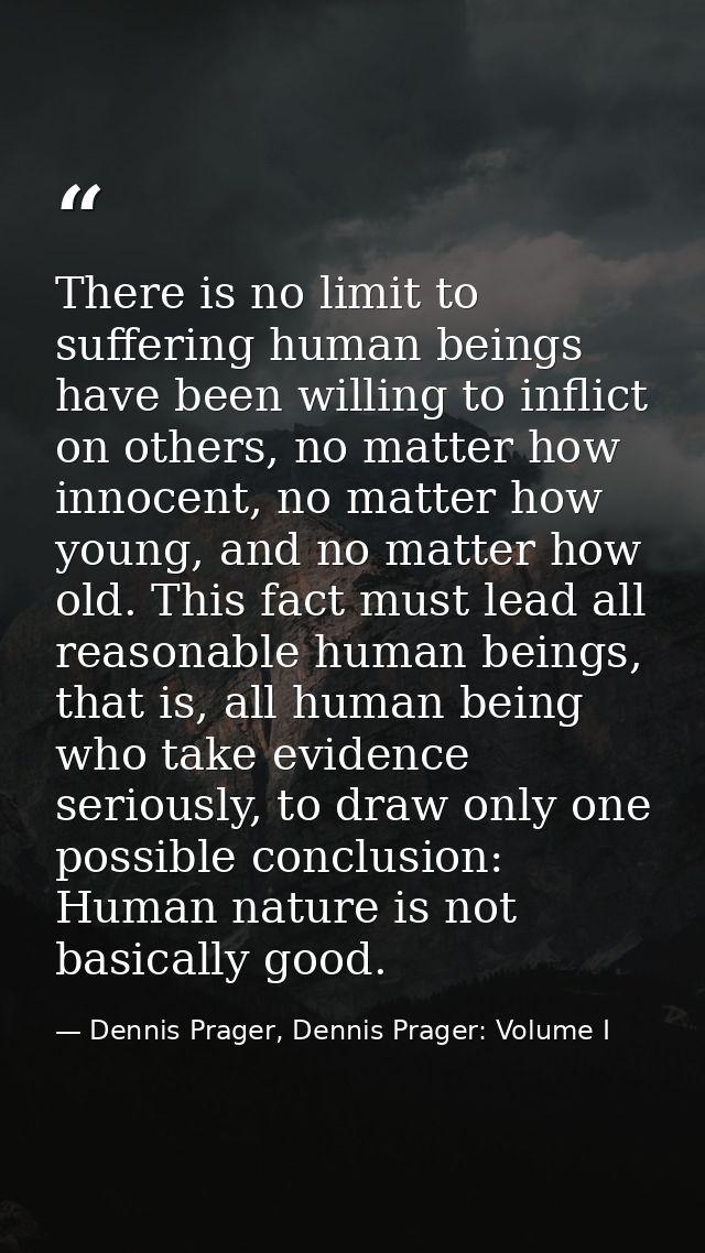 There is no limit to suffering human beings have been willing to inflict on others, no matter how innocent, no matter ho — Dennis Prager, Dennis Prager: Volume I
